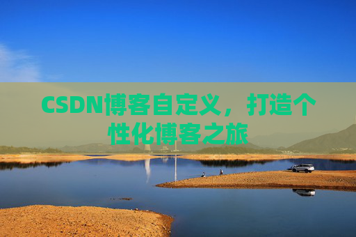 CSDN博客自定义，打造个性化博客之旅