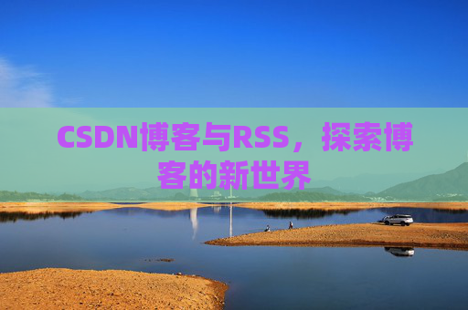 CSDN博客与RSS，探索博客的新世界