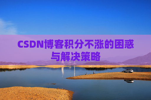 CSDN博客积分不涨的困惑与解决策略
